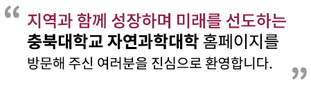 지역과 함께 성장하며 미래를 선도하는 충북대학교 자연과학대학 홈페이지를 방문해 주신 여러분을 진심으로 환영합니다. 